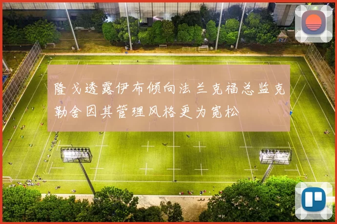 隆戈透露伊布倾向法兰克福总监克勒舍因其管理风格更为宽松