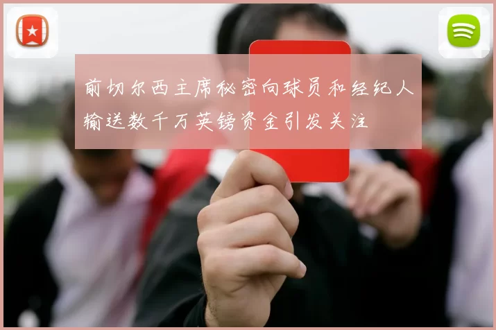 前切尔西主席秘密向球员和经纪人输送数千万英镑资金引发关注