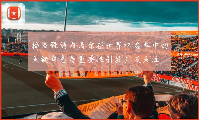 梅洛强调内马尔在世界杯名单中的关键角色与重要性引发广泛关注