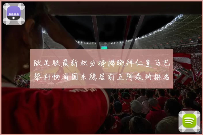 欧足联最新积分榜揭晓拜仁皇马巴黎利物浦国米稳居前五阿森纳排名第七