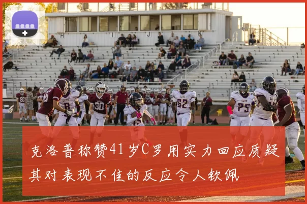 克洛普称赞41岁C罗用实力回应质疑其对表现不佳的反应令人钦佩
