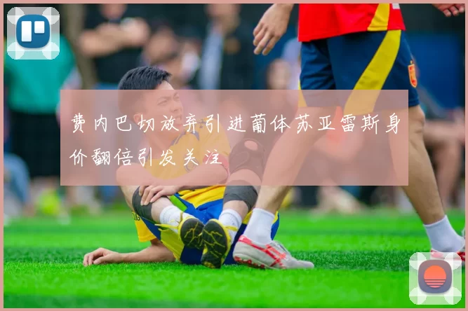 费内巴切放弃引进葡体苏亚雷斯身价翻倍引发关注