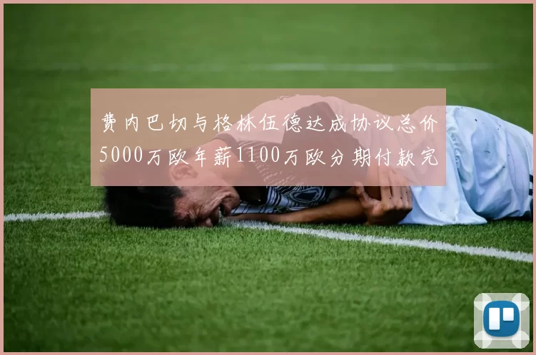 费内巴切与格林伍德达成协议总价5000万欧年薪1100万欧分期付款完成交易