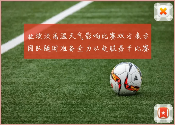 杜埃谈高温天气影响比赛双方表示团队随时准备全力以赴服务于比赛