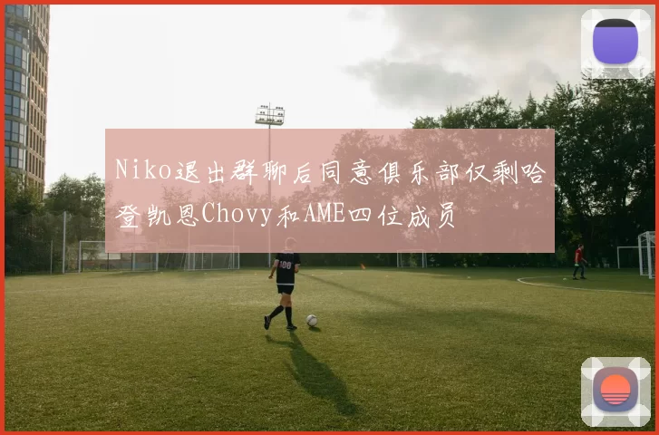 Niko退出群聊后同意俱乐部仅剩哈登凯恩Chovy和AME四位成员