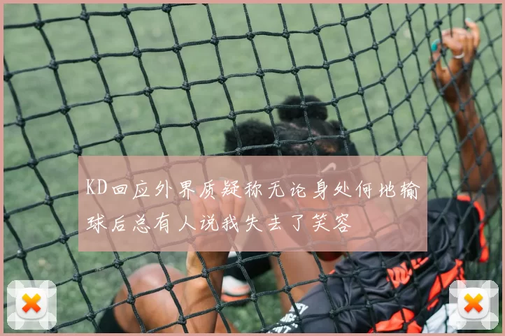 KD回应外界质疑称无论身处何地输球后总有人说我失去了笑容