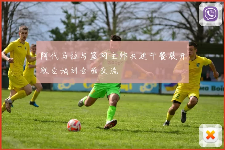 阿代马拉与篮网主帅共进午餐展开联合试训会面交流
